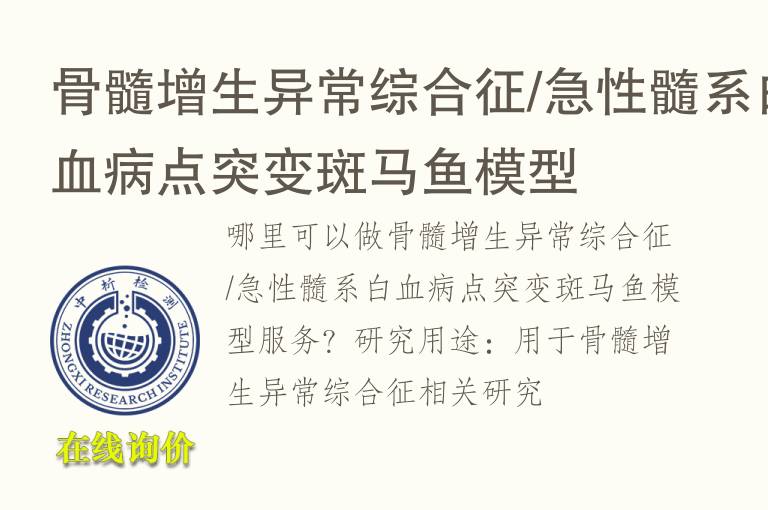 <font color='red'>骨髓</font>增生异常综合征/急性髓系白血病点突变斑马鱼模型