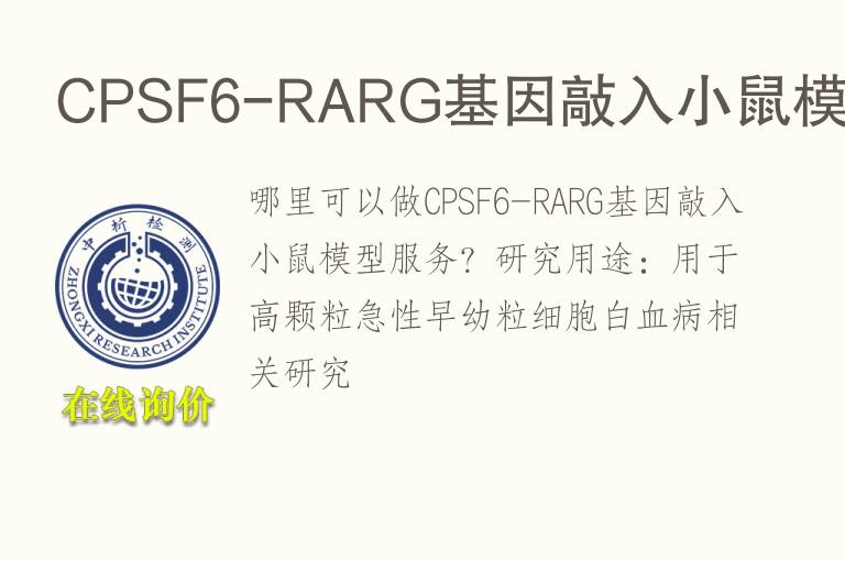 CPSF6-RARG<font color='red'>基因</font>敲入小鼠模型